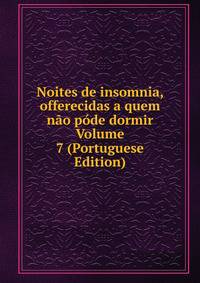 Noites de insomnia, offerecidas a quem nao pode dormir Volume 7 (Portuguese Edition)