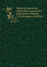 Noites de insomnia, offerecidas a quem nao pode dormir Volume 7-9 (Portuguese Edition)