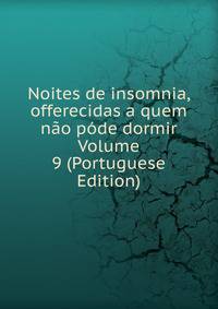 Noites de insomnia, offerecidas a quem nao pode dormir Volume 9 (Portuguese Edition)