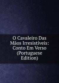 O Cavaleiro Das Maos Irresistiveis: Conto Em Verso (Portuguese Edition)