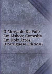 O Morgado De Fafe Em Lisboa; Comedia Em Dois Actos (Portuguese Edition)