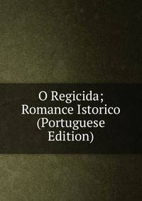 O Regicida; Romance Istorico (Portuguese Edition)