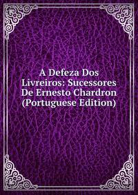 A Defeza Dos Livreiros: Sucessores De Ernesto Chardron (Portuguese Edition)