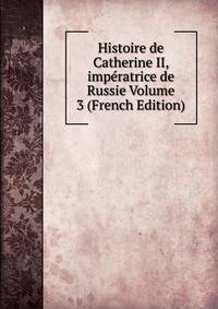 Histoire de Catherine II, imperatrice de Russie Volume 3 (French Edition)