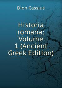 Historia romana; Volume 1 (Ancient Greek Edition)