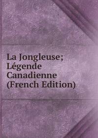 La Jongleuse; Legende Canadienne (French Edition)