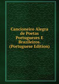 Cancioneiro Alegra de Poetas Portuguezes E Brazileiros. (Portuguese Edition)