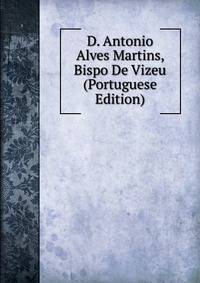 D. Antonio Alves Martins, Bispo De Vizeu (Portuguese Edition)