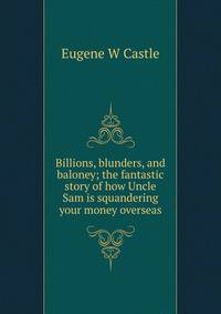 Billions, blunders, and baloney; the fantastic story of how Uncle Sam is squandering your money overseas