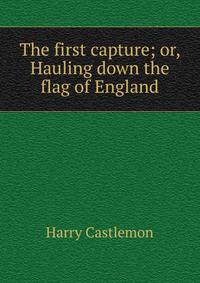 The first capture; or, Hauling down the flag of England