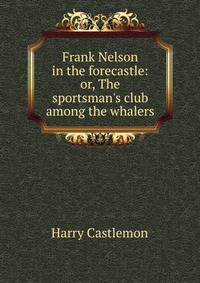 Frank Nelson in the forecastle: or, The sportsman's club among the whalers