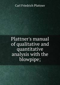 Plattner's manual of qualitative and quantitative analysis with the blowpipe;