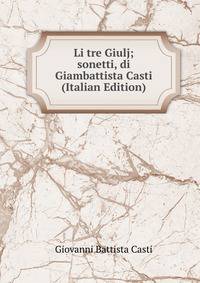 Li tre Giulj; sonetti, di Giambattista Casti (Italian Edition)