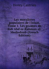 Les moralistes populaires de l'Islam. Tome 1. Les gnomes de Sidi Abd er-Rahman el-Medjedoub (French Edition)