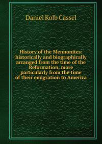 History of the Mennonites: historically and biographically arranged from the time of the Reformation, more particularly from the time of their emigration to America