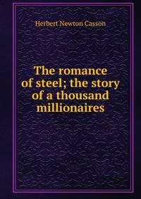 The romance of steel; the story of a thousand millionaires