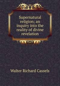 Supernatural religion; an inquiry into the reality of divine revelation