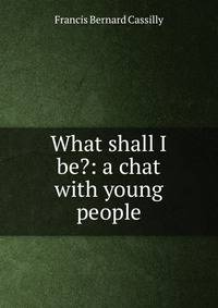 What shall I be?: a chat with young people
