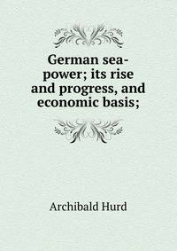 German sea-power; its rise and progress, and economic basis;