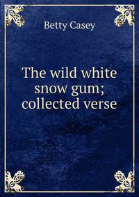 The wild white snow gum; collected verse