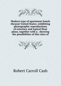 Modern type of apartment hotels thruout United States; exhibiting photographic reproductions of exteriors and typical floor plans, together with a . showing the possibilities of this class of