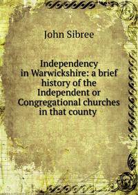 Independency in Warwickshire: a brief history of the Independent or Congregational churches in that county .