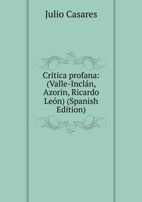 Critica profana: (Valle-Inclan, Azorin, Ricardo Leon) (Spanish Edition)