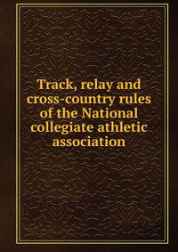 Track, relay and cross-country rules of the National collegiate athletic association