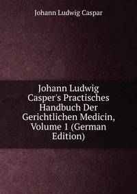 Johann Ludwig Casper's Practisches Handbuch Der Gerichtlichen Medicin, Volume 1 (German Edition)