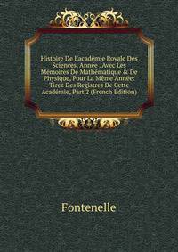 Histoire De L'acad?mie Royale Des Sciences, Ann?e . Avec Les M?moires De Math?matique &amp; De Physique, Pour La M?me Ann?e: Tirez Des Registres De Cette Acad?mie, Part 2 (French Edition)