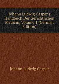 Johann Ludwig Casper's Handbuch Der Gerichtlichen Medicin, Volume 1 (German Edition)