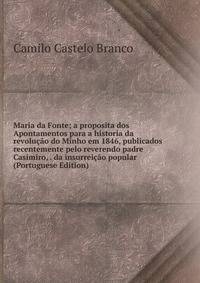 Maria da Fonte; a proposita dos Apontamentos para a historia da revolucao do Minho em 1846, publicados recentemente pelo reverendo padre Casimiro, . da insurreicao popular (Portuguese Edition)