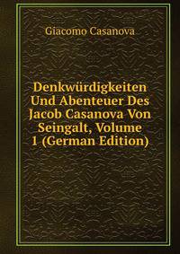 Denkwurdigkeiten Und Abenteuer Des Jacob Casanova Von Seingalt, Volume 1 (German Edition)