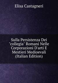 Sulla Persistenza Dei "collegia" Romani Nelle Corporazioni D'arti E Mestieri Medioevali (Italian Edition)