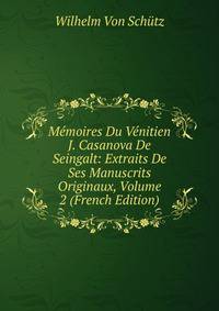 Memoires Du Venitien J. Casanova De Seingalt: Extraits De Ses Manuscrits Originaux, Volume 2 (French Edition)