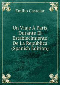 Un Viaje A Paris Durante El Establecimiento De La Republica (Spanish Edition)