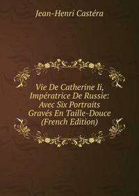 Vie De Catherine Ii, Imperatrice De Russie: Avec Six Portraits Graves En Taille-Douce (French Edition)