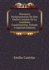 Discursos Parlamentarios De Don Emilio Castelar En La Asamblea Constituyente, Volume 3 (Spanish Edition)