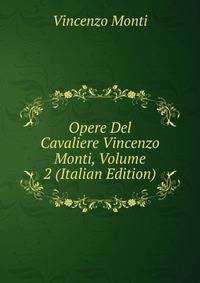 Opere Del Cavaliere Vincenzo Monti, Volume 2 (Italian Edition)
