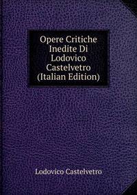 Opere Critiche Inedite Di Lodovico Castelvetro (Italian Edition)