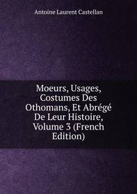 Moeurs, Usages, Costumes Des Othomans, Et Abrege De Leur Histoire, Volume 3 (French Edition)