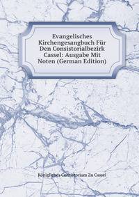 Evangelisches Kirchengesangbuch Fur Den Consistorialbezirk Cassel: Ausgabe Mit Noten (German Edition)