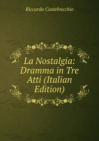 La Nostalgia: Dramma in Tre Atti (Italian Edition)