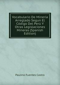 Vocabulario De Mineria Arreglado Segun El Codigo Del Peru Y Otras Legislaciones Mineras (Spanish Edition)