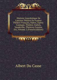 Histoire Anecdotique De L'ancien Th??tre En France: Th??tre Fran?ais, Op?ra, Op?ra-Comique, Th??tre-Italien, Vaudeville, Th??tres Forains, Etc, Volume 2 (French Edition)