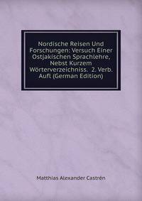 Nordische Reisen Und Forschungen: Versuch Einer Ostjakischen Sprachlehre, Nebst Kurzem Worterverzeichniss. 2. Verb. Aufl (German Edition)