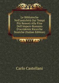 Le Biblioteche Nell'antichit? Dai Tempi Pi? Remoti Alla Fine Dell'impero Romano D'occidente Ricerche Storiche (Italian Edition)