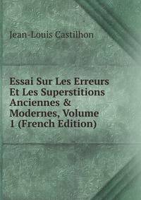 Essai Sur Les Erreurs Et Les Superstitions Anciennes &amp; Modernes, Volume 1 (French Edition)