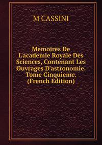 Memoires De L'academie Royale Des Sciences, Contenant Les Ouvrages D'astronomie. Tome Cinquieme. (French Edition)