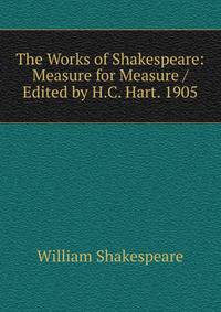 The Works of Shakespeare: Measure for Measure / Edited by H.C. Hart. 1905